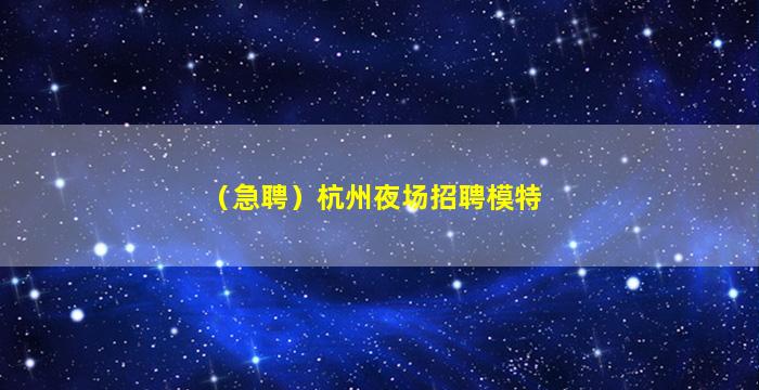 （急聘）杭州夜场招聘模特